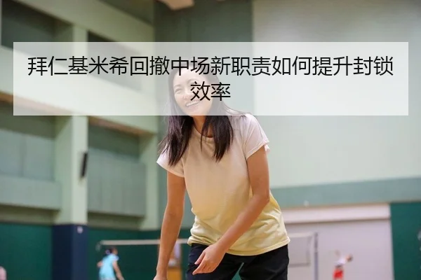 拜仁基米希回撤中场新职责如何提升封锁效率
