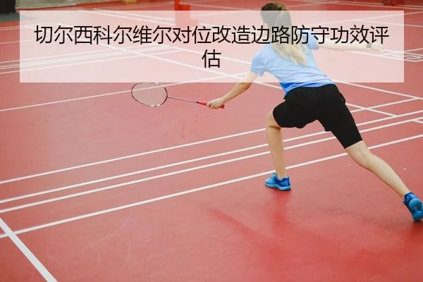 切尔西科尔维尔对位改造边路防守功效评估